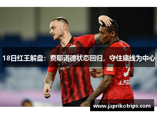 18日红王解盘:费耶诺德状态回归,守住底线为中心 18日红王解盘:费耶诺德状态回归,守住底线为中心