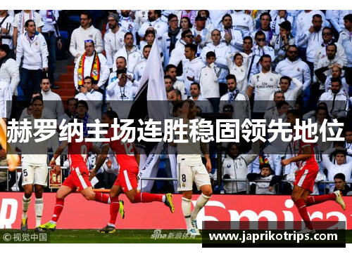 赫罗纳主场连胜稳固领先地位 赫罗纳主场连胜稳固领先地位