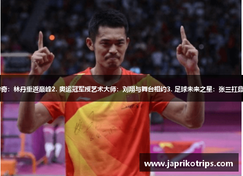 1. 羽毛球传奇:林丹重返巅峰2. 奥运冠军授艺术大师:刘翔与舞台相约3. 足球未来之星:张三扛鼎拯救国家队 1. 羽毛球传奇:林丹重返巅峰2. 奥运冠军授艺术大师:刘翔与舞台相约3. 足球未来之星:张三扛鼎拯救国家队