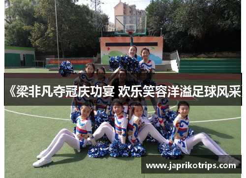 《梁非凡夺冠庆功宴 欢乐笑容洋溢足球风采》 《梁非凡夺冠庆功宴 欢乐笑容洋溢足球风采》