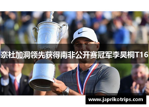 奈杜加洞领先获得南非公开赛冠军李昊桐T16 奈杜加洞领先获得南非公开赛冠军李昊桐T16