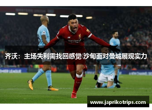 齐沃：主场失利需找回感觉 沙甸面对曼城展现实力
